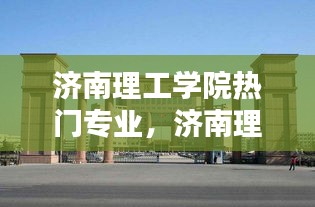濟(jì)南理工學(xué)院熱門專業(yè)，濟(jì)南理工大學(xué)有什么專業(yè) 