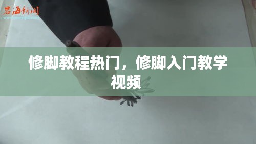 修腳教程熱門，修腳入門教學(xué)視頻 