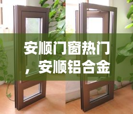 安順門窗熱門，安順鋁合金門窗市場(chǎng)在哪里 