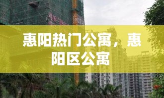 惠陽熱門公寓，惠陽區(qū)公寓 