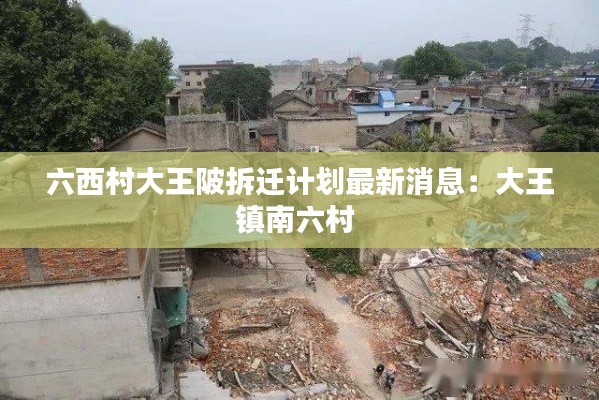 六西村大王陂拆遷計(jì)劃最新消息：大王鎮(zhèn)南六村 