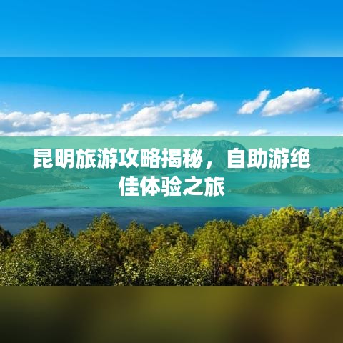 昆明旅游攻略揭秘，自助游絕佳體驗(yàn)之旅