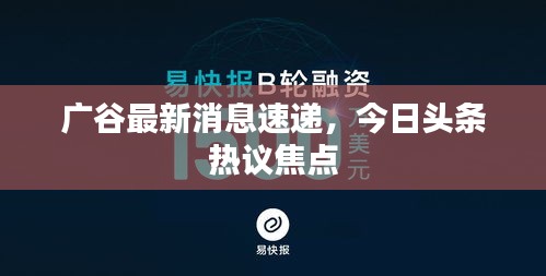 廣谷最新消息速遞，今日頭條熱議焦點
