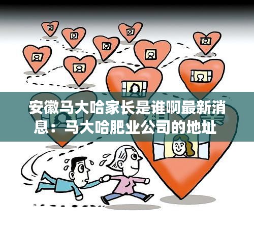 安徽馬大哈家長(zhǎng)是誰(shuí)啊最新消息：馬大哈肥業(yè)公司的地址 