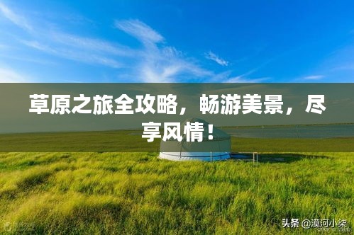 草原之旅全攻略，暢游美景，盡享風(fēng)情！