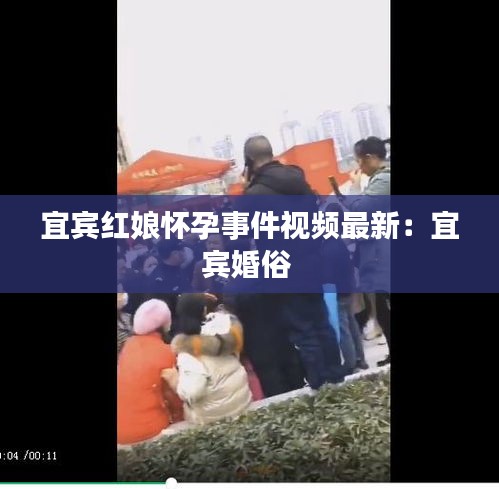 宜賓紅娘懷孕事件視頻最新：宜賓婚俗 