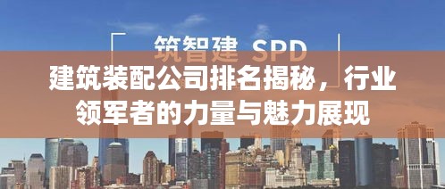 建筑裝配公司排名揭秘，行業(yè)領(lǐng)軍者的力量與魅力展現(xiàn)