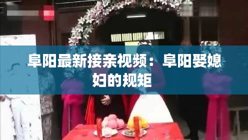 阜陽最新接親視頻：阜陽娶媳婦的規(guī)矩 