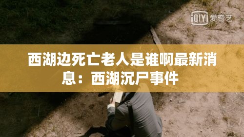 西湖邊死亡老人是誰啊最新消息：西湖沉尸事件 
