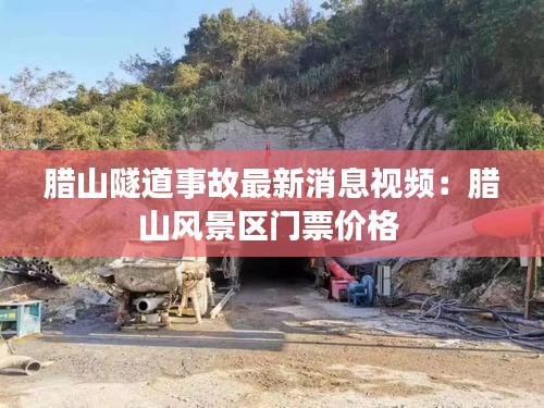 臘山隧道事故最新消息視頻：臘山風(fēng)景區(qū)門(mén)票價(jià)格 