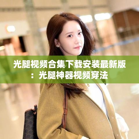 光腿視頻合集下載安裝最新版：光腿神器視頻穿法 