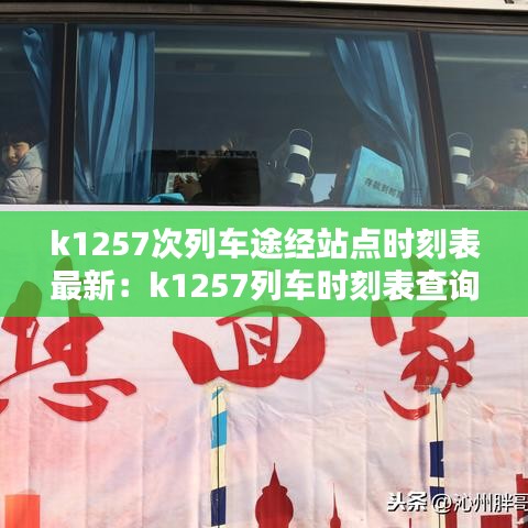 k1257次列車途經(jīng)站點(diǎn)時刻表最新：k1257列車時刻表查詢 