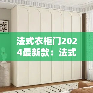 法式衣柜門2024最新款：法式衣柜安裝視頻教程 
