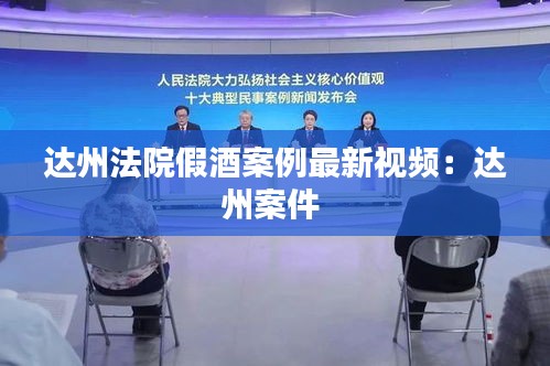 達(dá)州法院假酒案例最新視頻：達(dá)州案件 