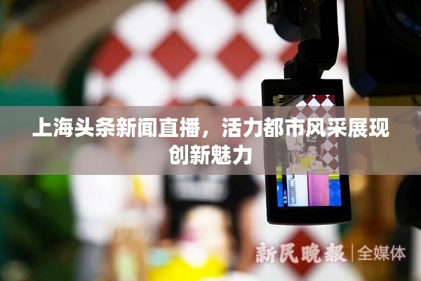 上海頭條新聞直播，活力都市風(fēng)采展現(xiàn)創(chuàng)新魅力