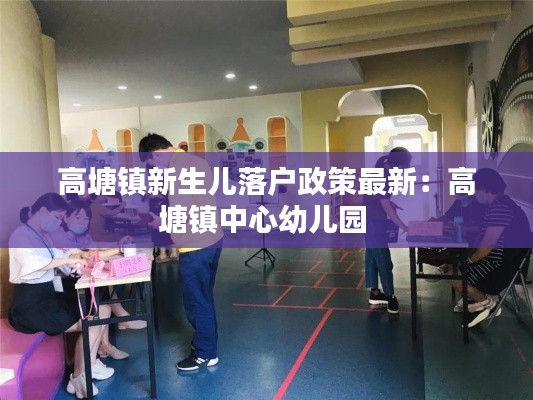 高塘鎮(zhèn)新生兒落戶政策最新：高塘鎮(zhèn)中心幼兒園 
