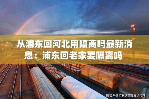 從浦東回河北用隔離嗎最新消息：浦東回老家要隔離嗎 