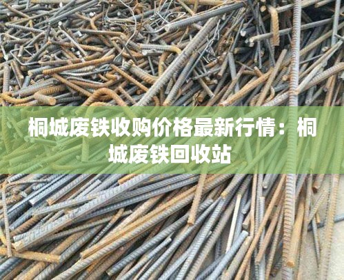 桐城廢鐵收購價格最新行情：桐城廢鐵回收站 