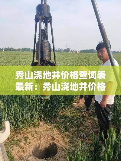 秀山澆地井價格查詢表最新：秀山澆地井價格查詢表最新消息 