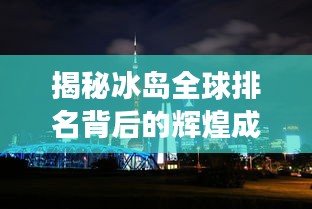 揭秘冰島全球排名背后的輝煌成就，北歐明珠閃耀世界舞臺