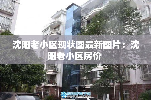 沈陽老小區(qū)現(xiàn)狀圖最新圖片：沈陽老小區(qū)房價 
