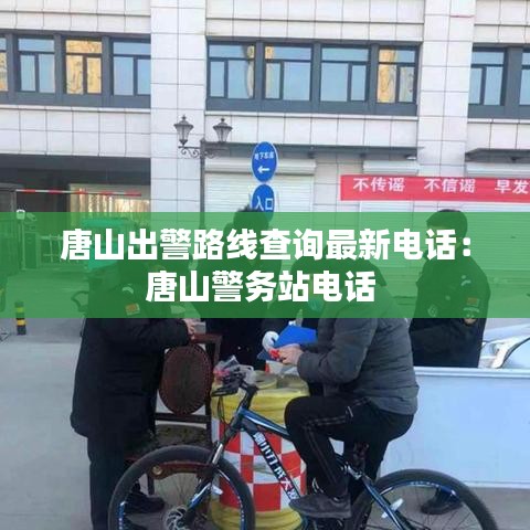 唐山出警路線查詢最新電話：唐山警務(wù)站電話 