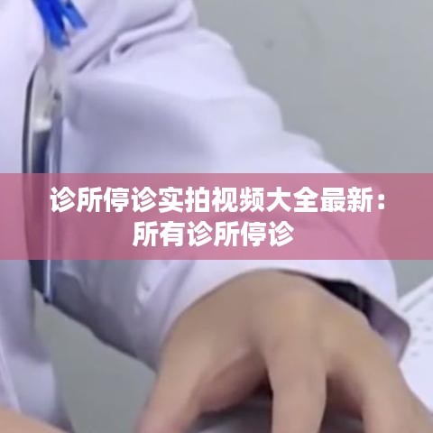 診所停診實拍視頻大全最新：所有診所停診 