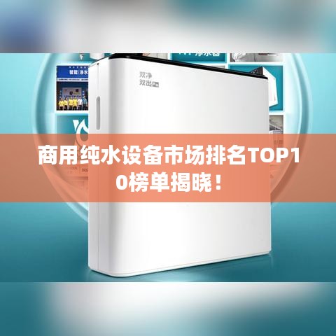 商用純水設備市場排名TOP10榜單揭曉！