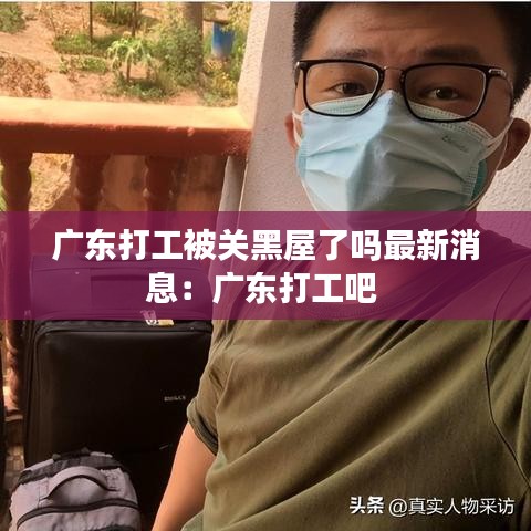 廣東打工被關黑屋了嗎最新消息：廣東打工吧 