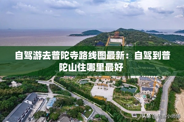 自駕游去普陀寺路線圖最新：自駕到普陀山住哪里最好 