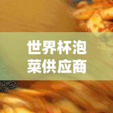 世界杯泡菜供應(yīng)商名單最新：世界杯泡菜供應(yīng)商名單最新 