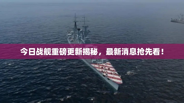 今日戰(zhàn)艦重磅更新揭秘，最新消息搶先看！