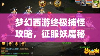 夢(mèng)幻西游終極捕怪攻略，征服妖魔秘籍揭秘！