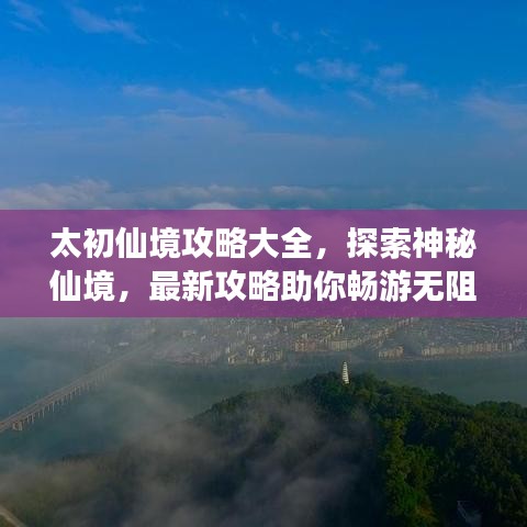 太初仙境攻略大全，探索神秘仙境，最新攻略助你暢游無阻！