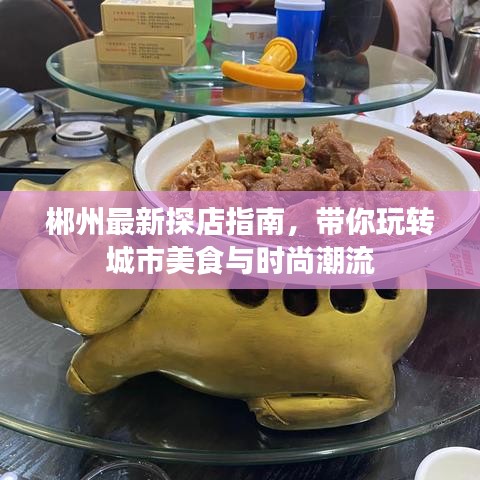 郴州最新探店指南，帶你玩轉城市美食與時尚潮流