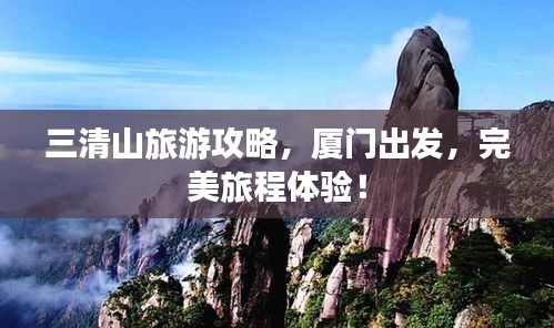 三清山旅游攻略，廈門出發(fā)，完美旅程體驗(yàn)！