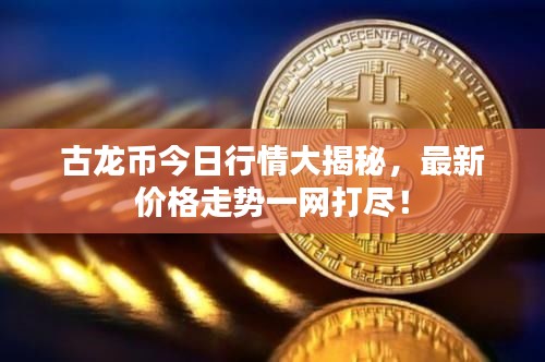 古龍幣今日行情大揭秘，最新價(jià)格走勢(shì)一網(wǎng)打盡！