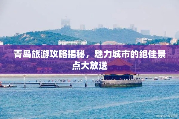 青島旅游攻略揭秘，魅力城市的絕佳景點(diǎn)大放送