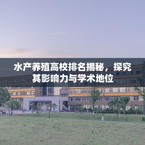水產(chǎn)養(yǎng)殖高校排名揭秘，探究其影響力與學(xué)術(shù)地位