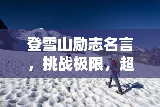 登雪山勵志名言，挑戰(zhàn)極限，超越自我高峰之路