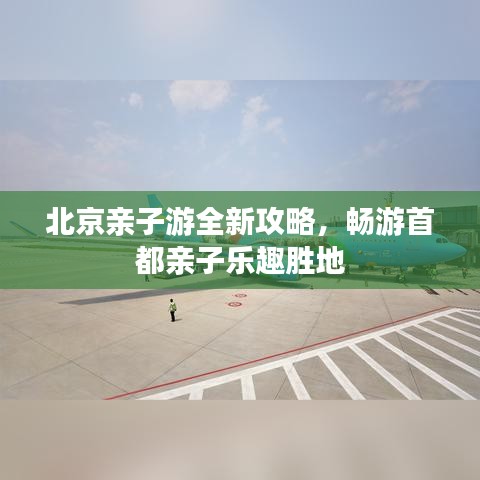 北京親子游全新攻略，暢游首都親子樂趣勝地