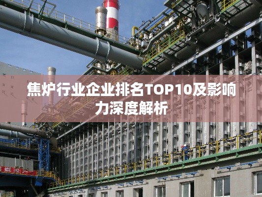 焦?fàn)t行業(yè)企業(yè)排名TOP10及影響力深度解析