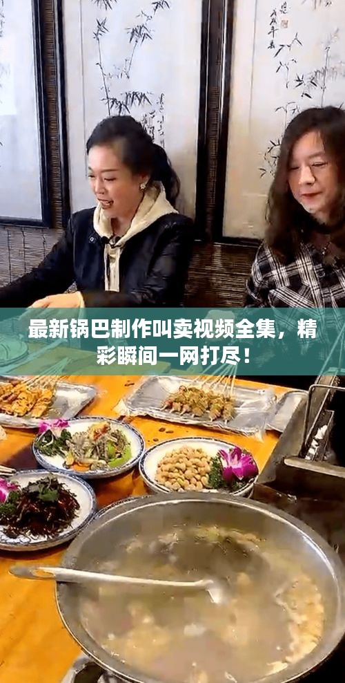 最新鍋巴制作叫賣視頻全集，精彩瞬間一網(wǎng)打盡！