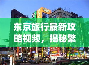 東京旅行最新攻略視頻，揭秘繁華之都的魅力之旅