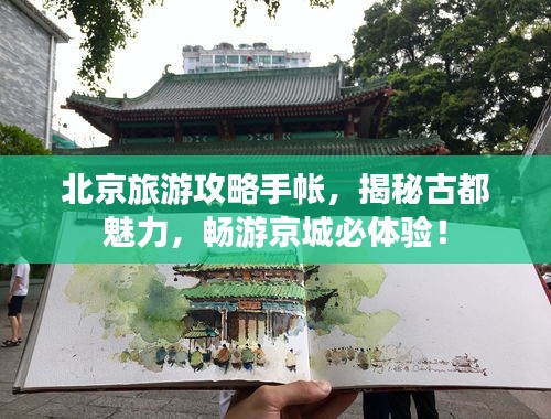 北京旅游攻略手帳，揭秘古都魅力，暢游京城必體驗(yàn)！