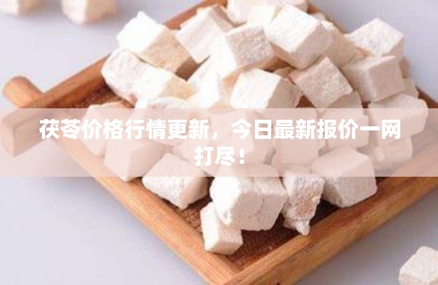 茯苓價(jià)格行情更新，今日最新報(bào)價(jià)一網(wǎng)打盡！