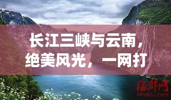 長(zhǎng)江三峽與云南，絕美風(fēng)光，一網(wǎng)打盡！旅游攻略全解析