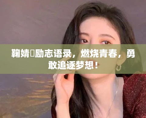 鞠婧祎勵志語錄，燃燒青春，勇敢追逐夢想！