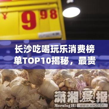 長沙吃喝玩樂消費榜單TOP10揭秘，最貴最受歡迎的十大消費場所盤點