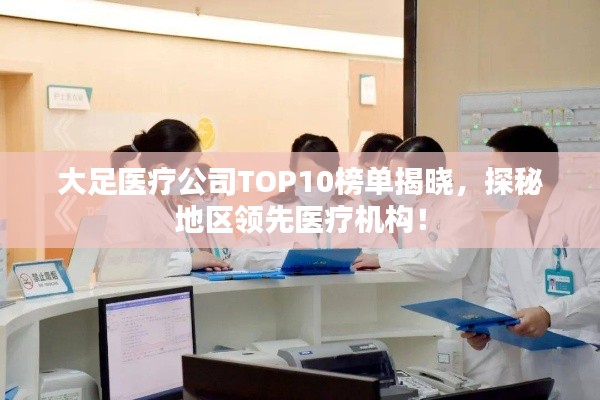 大足醫(yī)療公司TOP10榜單揭曉，探秘地區(qū)領先醫(yī)療機構！